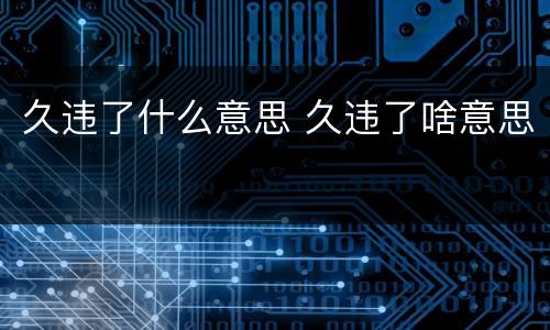 久违了什么意思 久违了啥意思