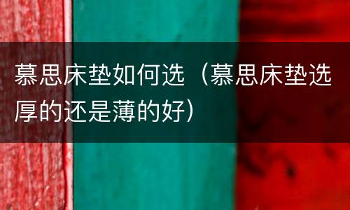 慕思床垫如何选（慕思床垫选厚的还是薄的好）