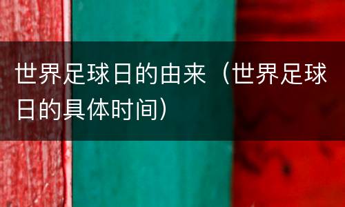 世界足球日的由来（世界足球日的具体时间）