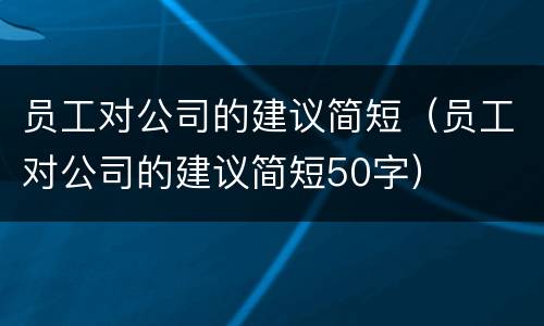 员工对公司的建议简短（员工对公司的建议简短50字）