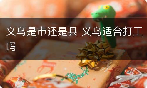 义乌是市还是县 义乌适合打工吗