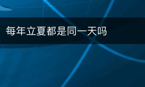 每年立夏都是同一天吗