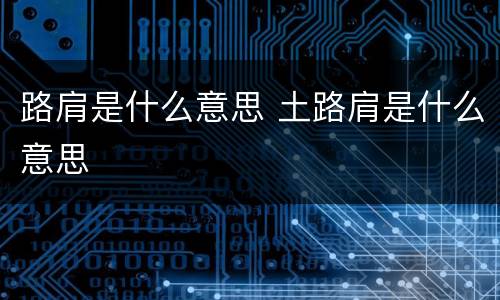 路肩是什么意思 土路肩是什么意思