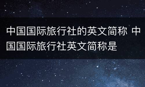 中国国际旅行社的英文简称 中国国际旅行社英文简称是