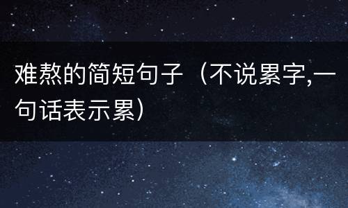 难熬的简短句子（不说累字,一句话表示累）