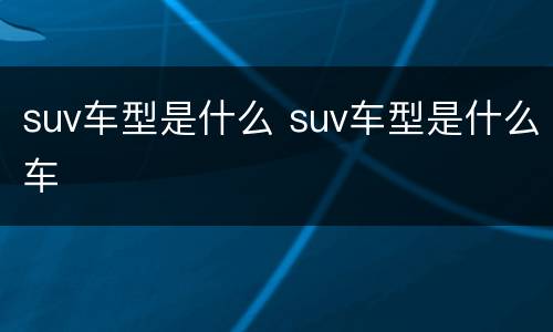 suv车型是什么 suv车型是什么车