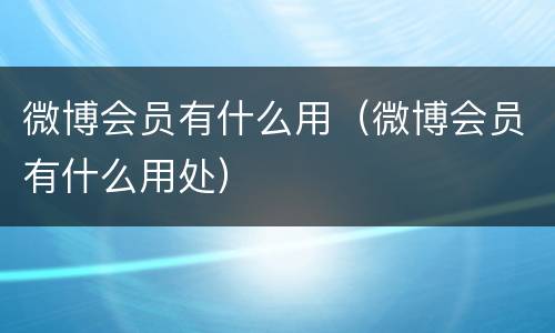 微博会员有什么用（微博会员有什么用处）