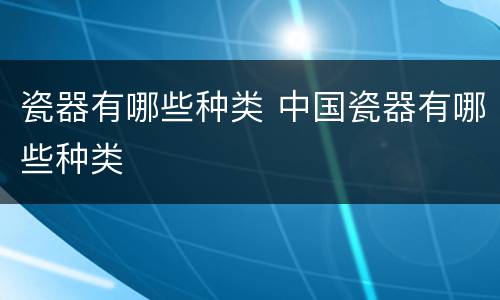 瓷器有哪些种类 中国瓷器有哪些种类