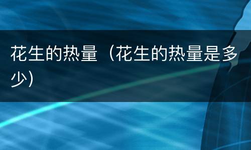 花生的热量（花生的热量是多少）