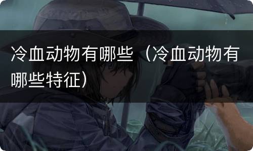冷血动物有哪些（冷血动物有哪些特征）