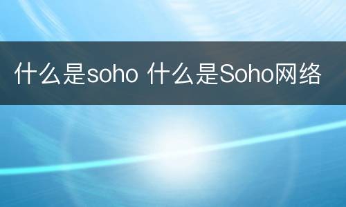 什么是soho 什么是Soho网络