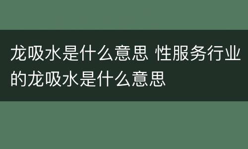 龙吸水是什么意思 性服务行业的龙吸水是什么意思