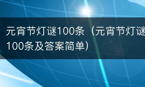 元宵节灯谜100条（元宵节灯谜100条及答案简单）