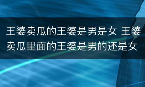 王婆卖瓜的王婆是男是女 王婆卖瓜里面的王婆是男的还是女的