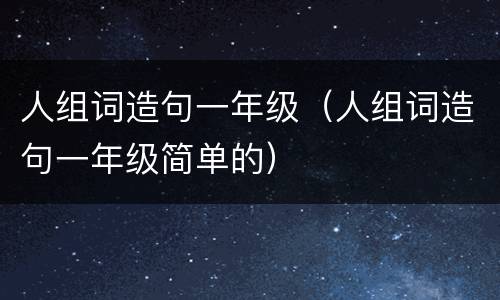人组词造句一年级（人组词造句一年级简单的）