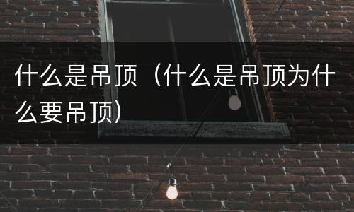 什么是吊顶（什么是吊顶为什么要吊顶）