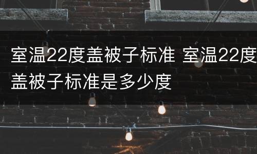 室温22度盖被子标准 室温22度盖被子标准是多少度