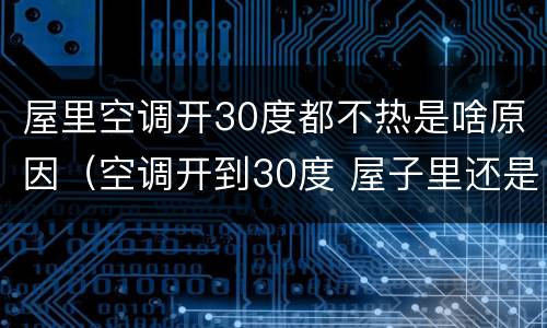 屋里空调开30度都不热是啥原因（空调开到30度 屋子里还是不热）