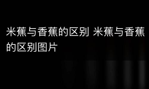 米蕉与香蕉的区别 米蕉与香蕉的区别图片