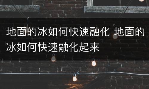 地面的冰如何快速融化 地面的冰如何快速融化起来