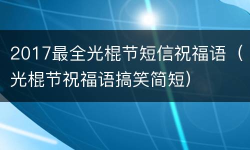 2017最全光棍节短信祝福语（光棍节祝福语搞笑简短）