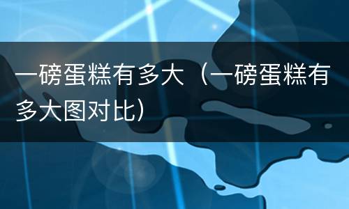 一磅蛋糕有多大（一磅蛋糕有多大图对比）