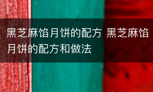 黑芝麻馅月饼的配方 黑芝麻馅月饼的配方和做法