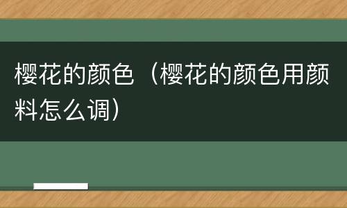 樱花的颜色（樱花的颜色用颜料怎么调）