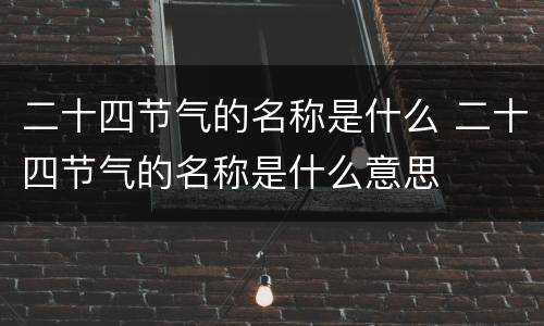 二十四节气的名称是什么 二十四节气的名称是什么意思