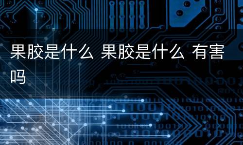 果胶是什么 果胶是什么 有害吗