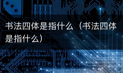 书法四体是指什么（书法四体是指什么）