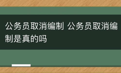 公务员取消编制 公务员取消编制是真的吗