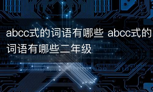 abcc式的词语有哪些 abcc式的词语有哪些二年级
