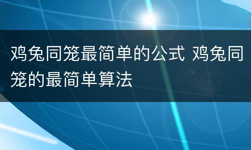 鸡兔同笼最简单的公式 鸡兔同笼的最简单算法