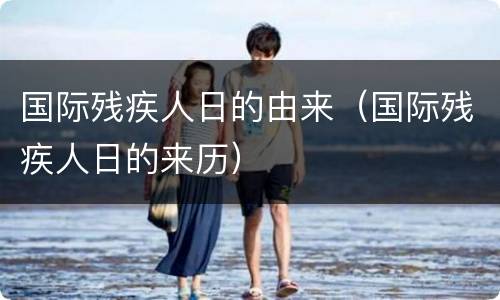 国际残疾人日的由来（国际残疾人日的来历）