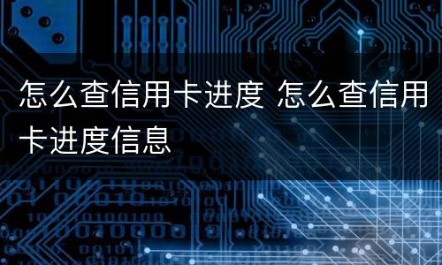 怎么查信用卡进度 怎么查信用卡进度信息