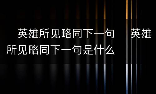 ​英雄所见略同下一句 ​英雄所见略同下一句是什么