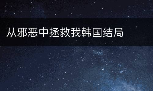 从邪恶中拯救我韩国结局