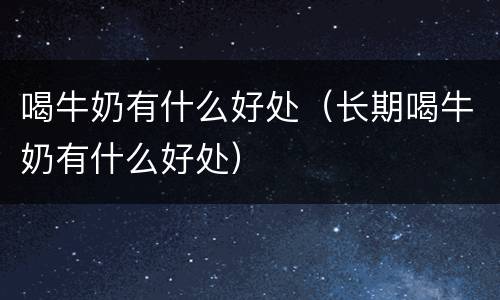 喝牛奶有什么好处（长期喝牛奶有什么好处）