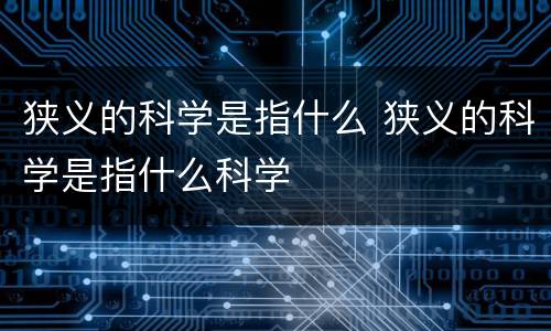 狭义的科学是指什么 狭义的科学是指什么科学