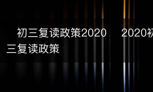 ​初三复读政策2020 ​2020初三复读政策