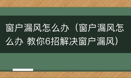 窗户漏风怎么办（窗户漏风怎么办 教你6招解决窗户漏风）