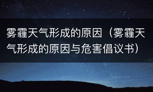 雾霾天气形成的原因（雾霾天气形成的原因与危害倡议书）
