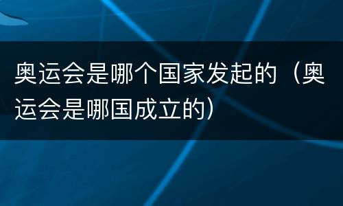 奥运会是哪个国家发起的（奥运会是哪国成立的）