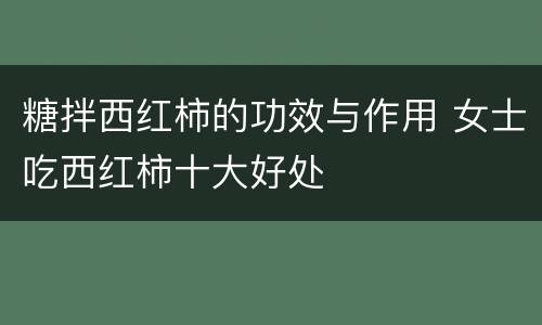 糖拌西红柿的功效与作用 女士吃西红柿十大好处