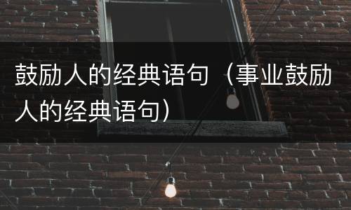 鼓励人的经典语句（事业鼓励人的经典语句）