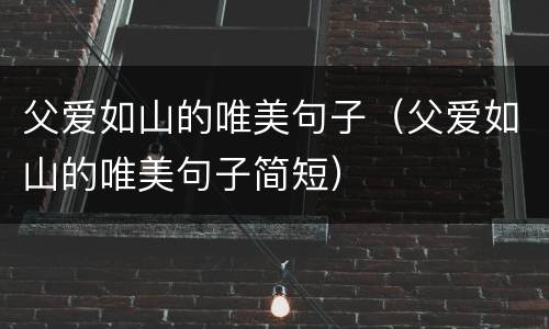 父爱如山的唯美句子（父爱如山的唯美句子简短）