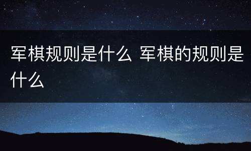 军棋规则是什么 军棋的规则是什么