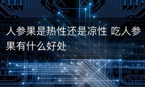 人参果是热性还是凉性 吃人参果有什么好处