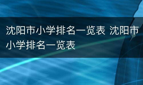 沈阳市小学排名一览表 沈阳市小学排名一览表